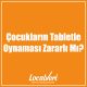 Çocukların Tabletle Oynaması Zararlı Mı?