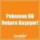 Pokemon GO Rekora Koşuyor!