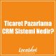Ticaret Pazarlama CRM Sistemi Nedir?