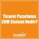 Ticaret Pazarlama CRM Sistemi Nedir?