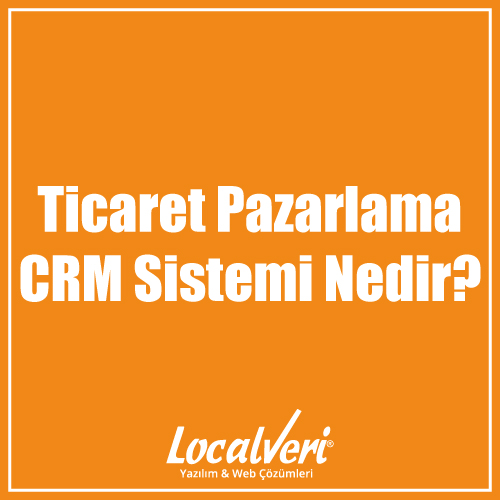 Ticaret Pazarlama CRM Sistemi Nedir?